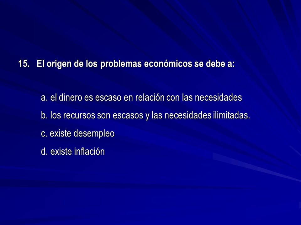 15. El origen de los problemas económicos se debe a: