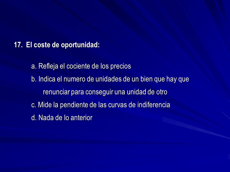 17. El coste de oportunidad: a. Refleja el cociente de los precios