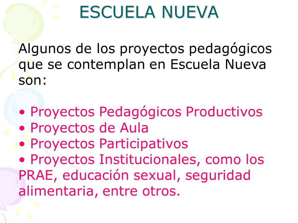 ESCUELA NUEVA Algunos de los proyectos pedagógicos que se contemplan en Escuela Nueva son: • Proyectos Pedagógicos Productivos.
