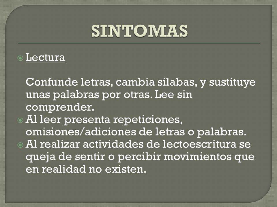 SINTOMAS Lectura Confunde letras, cambia sílabas, y sustituye unas palabras por otras. Lee sin comprender.
