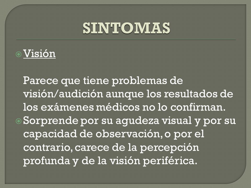 SINTOMAS Visión Parece que tiene problemas de visión/audición aunque los resultados de los exámenes médicos no lo confirman.