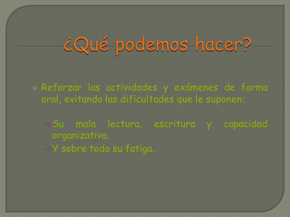 ¿Qué podemos hacer Reforzar las actividades y exámenes de forma oral, evitando las dificultades que le suponen: