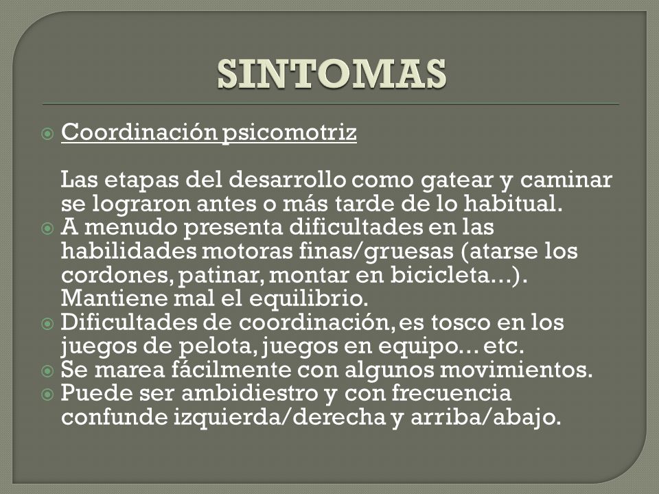 SINTOMAS Coordinación psicomotriz Las etapas del desarrollo como gatear y caminar se lograron antes o más tarde de lo habitual.