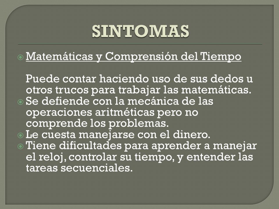 SINTOMAS Matemáticas y Comprensión del Tiempo Puede contar haciendo uso de sus dedos u otros trucos para trabajar las matemáticas.