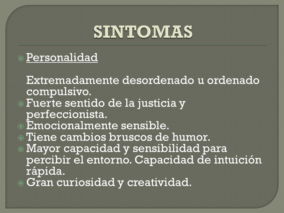 SINTOMAS Personalidad Extremadamente desordenado u ordenado compulsivo. Fuerte sentido de la justicia y perfeccionista.