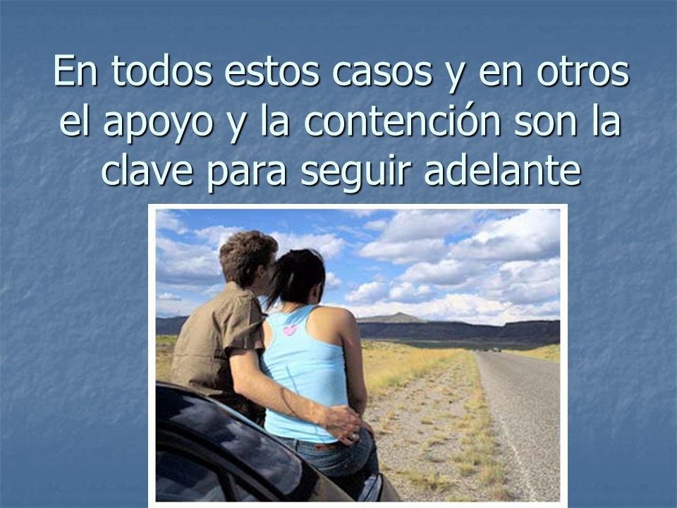 En todos estos casos y en otros el apoyo y la contención son la clave para seguir adelante