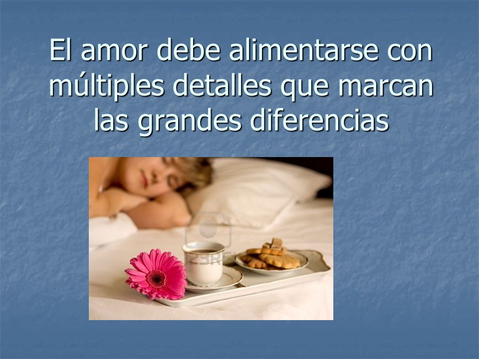 El amor debe alimentarse con múltiples detalles que marcan las grandes diferencias