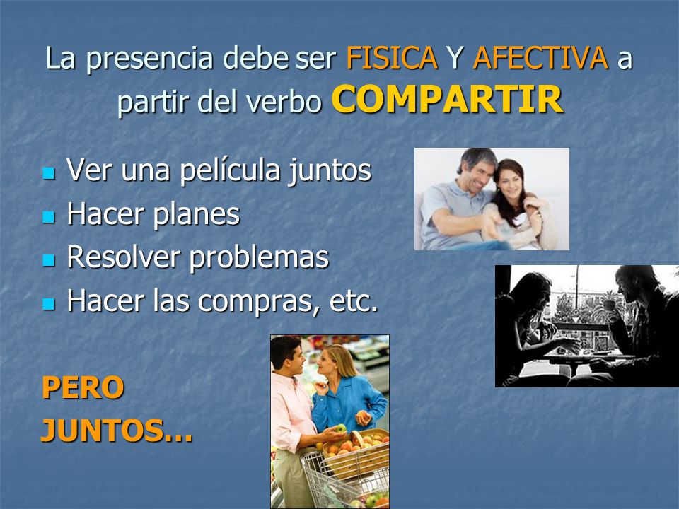 La presencia debe ser FISICA Y AFECTIVA a partir del verbo COMPARTIR