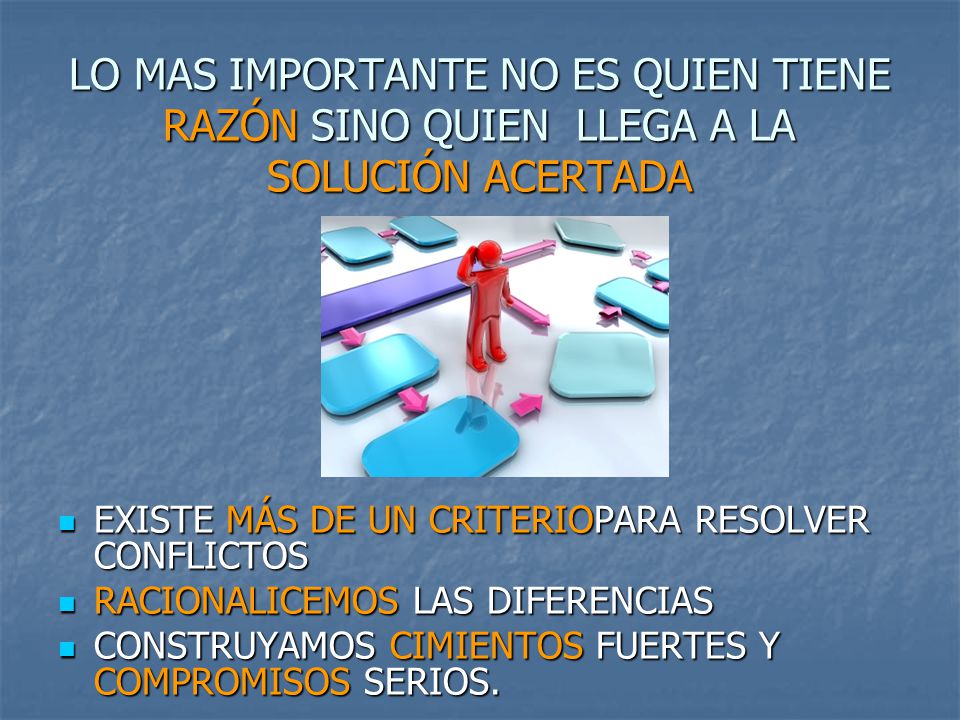LO MAS IMPORTANTE NO ES QUIEN TIENE RAZÓN SINO QUIEN LLEGA A LA SOLUCIÓN ACERTADA
