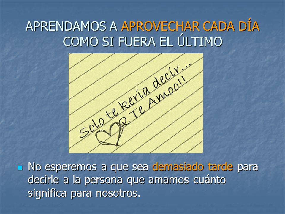 APRENDAMOS A APROVECHAR CADA DÍA COMO SI FUERA EL ÚLTIMO