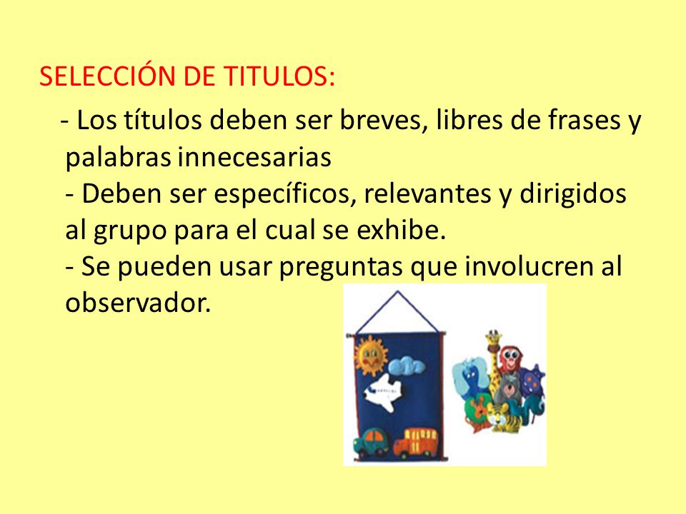 SELECCIÓN DE TITULOS: - Los títulos deben ser breves, libres de frases y palabras innecesarias - Deben ser específicos, relevantes y dirigidos al grupo para el cual se exhibe.