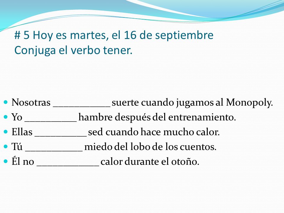 # 5 Hoy es martes, el 16 de septiembre Conjuga el verbo tener.