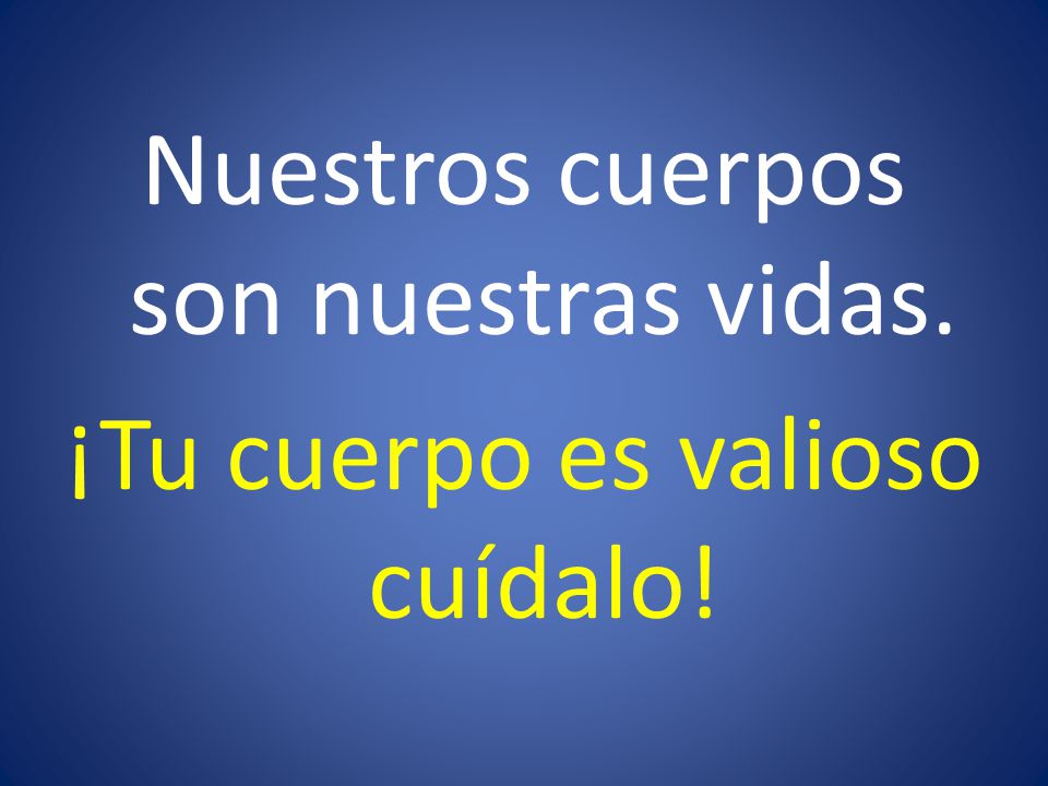 Nuestros cuerpos son nuestras vidas. ¡Tu cuerpo es valioso cuídalo!