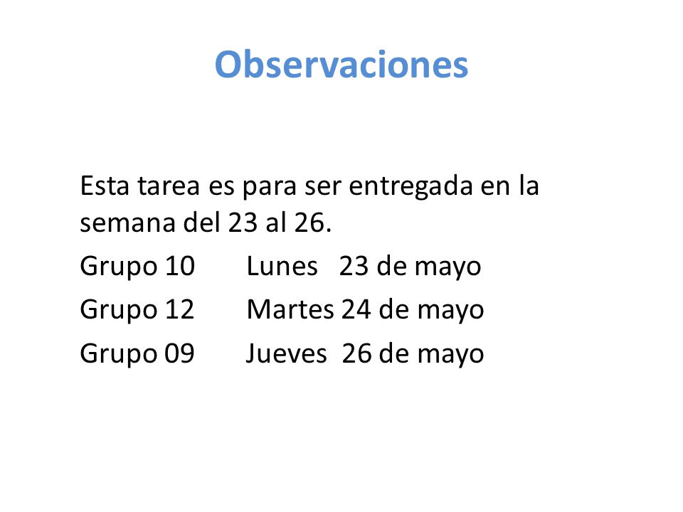 Observaciones Esta tarea es para ser entregada en la semana del 23 al 26. Grupo 10 Lunes 23 de mayo.