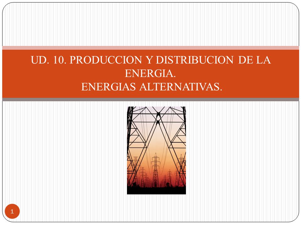 UD. 10. PRODUCCION Y DISTRIBUCION DE LA ENERGIA. ENERGIAS ALTERNATIVAS.