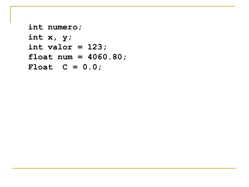 int numero; int x, y; int valor = 123; float num = ; Float C = 0.0;