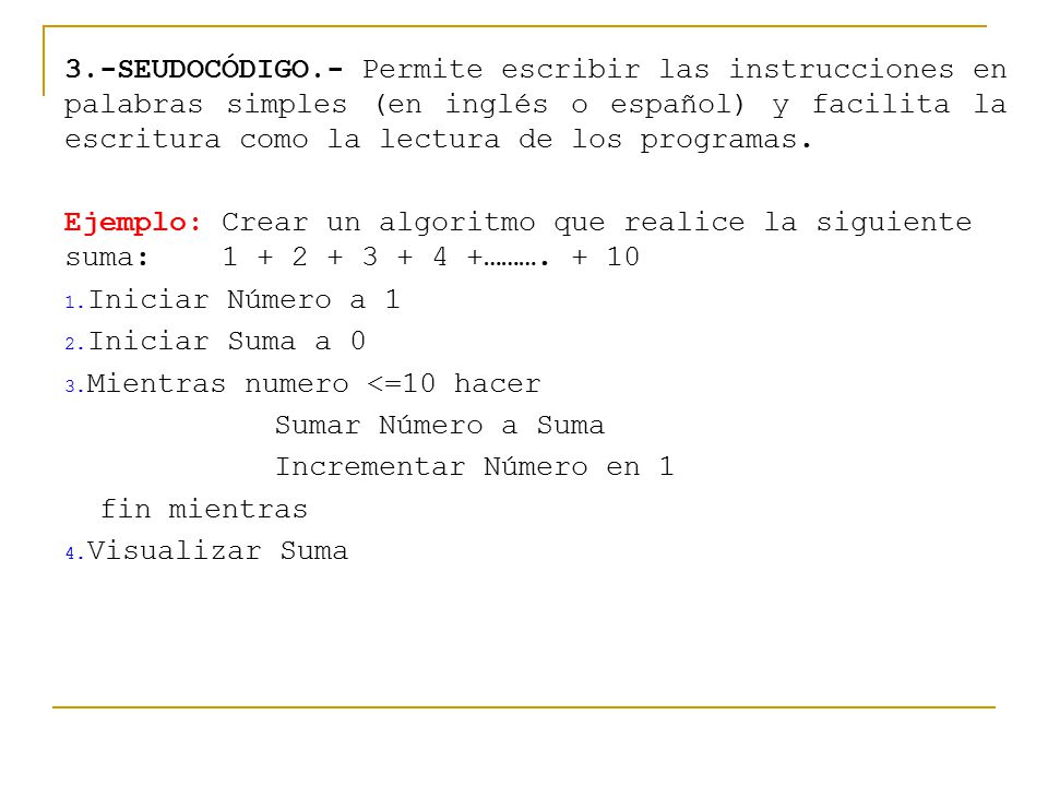3.-SEUDOCÓDIGO.- Permite escribir las instrucciones en palabras simples (en inglés o español) y facilita la escritura como la lectura de los programas.