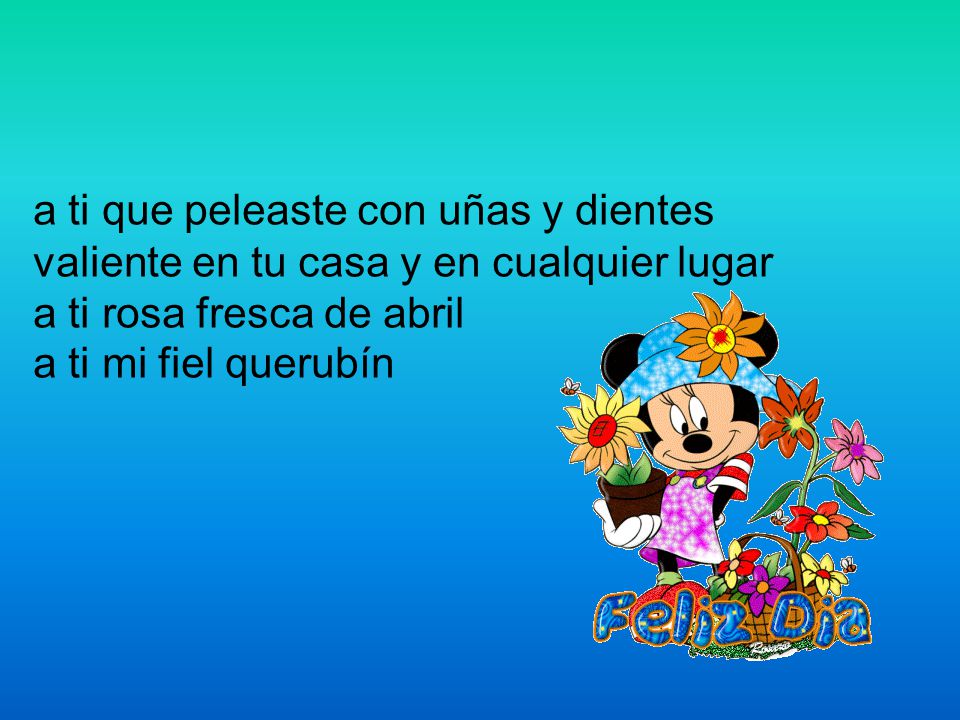 a ti que peleaste con uñas y dientes valiente en tu casa y en cualquier lugar a ti rosa fresca de abril a ti mi fiel querubín