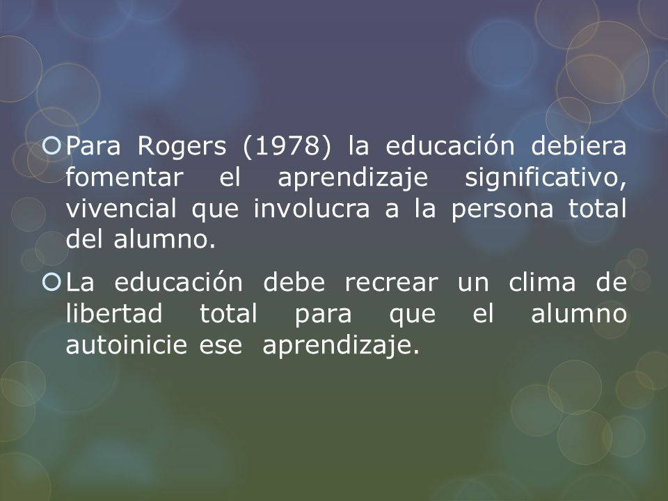 Para Rogers (1978) la educación debiera fomentar el aprendizaje significativo, vivencial que involucra a la persona total del alumno.