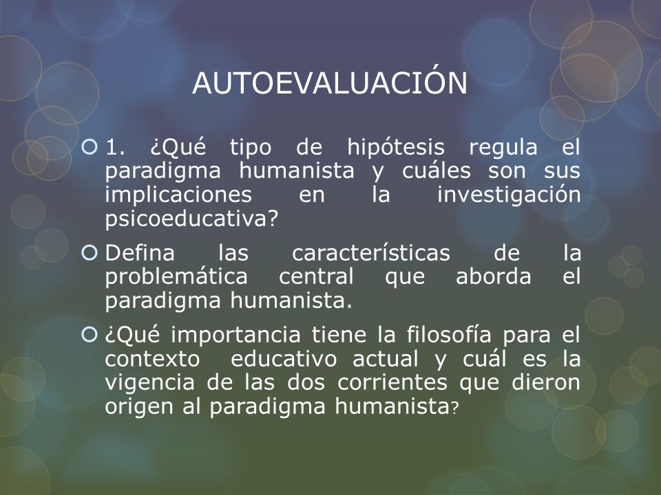 AUTOEVALUACIÓN 1. ¿Qué tipo de hipótesis regula el paradigma humanista y cuáles son sus implicaciones en la investigación psicoeducativa
