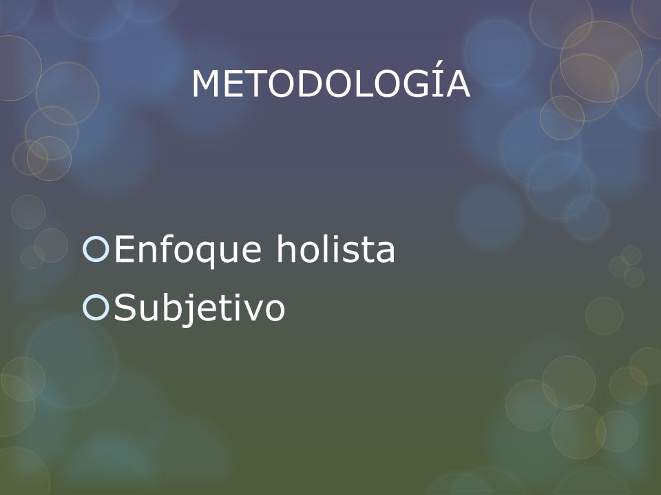 METODOLOGÍA Enfoque holista Subjetivo