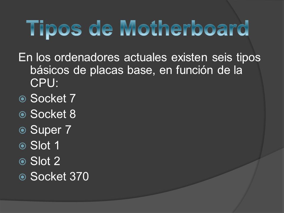 Tipos de Motherboard En los ordenadores actuales existen seis tipos básicos de placas base, en función de la CPU: