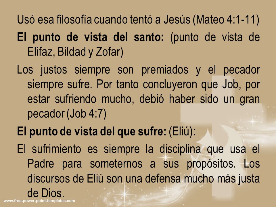 Usó esa filosofía cuando tentó a Jesús (Mateo 4:1-11) El punto de vista del santo: (punto de vista de Elifaz, Bildad y Zofar) Los justos siempre son premiados y el pecador siempre sufre.