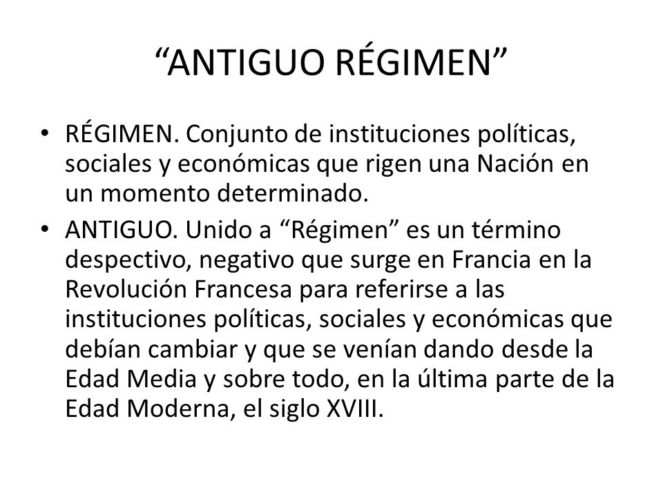 ANTIGUO RÉGIMEN RÉGIMEN. Conjunto de instituciones políticas, sociales y económicas que rigen una Nación en un momento determinado.