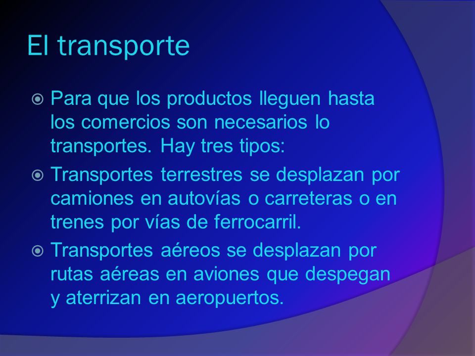 El transporte Para que los productos lleguen hasta los comercios son necesarios lo transportes. Hay tres tipos: