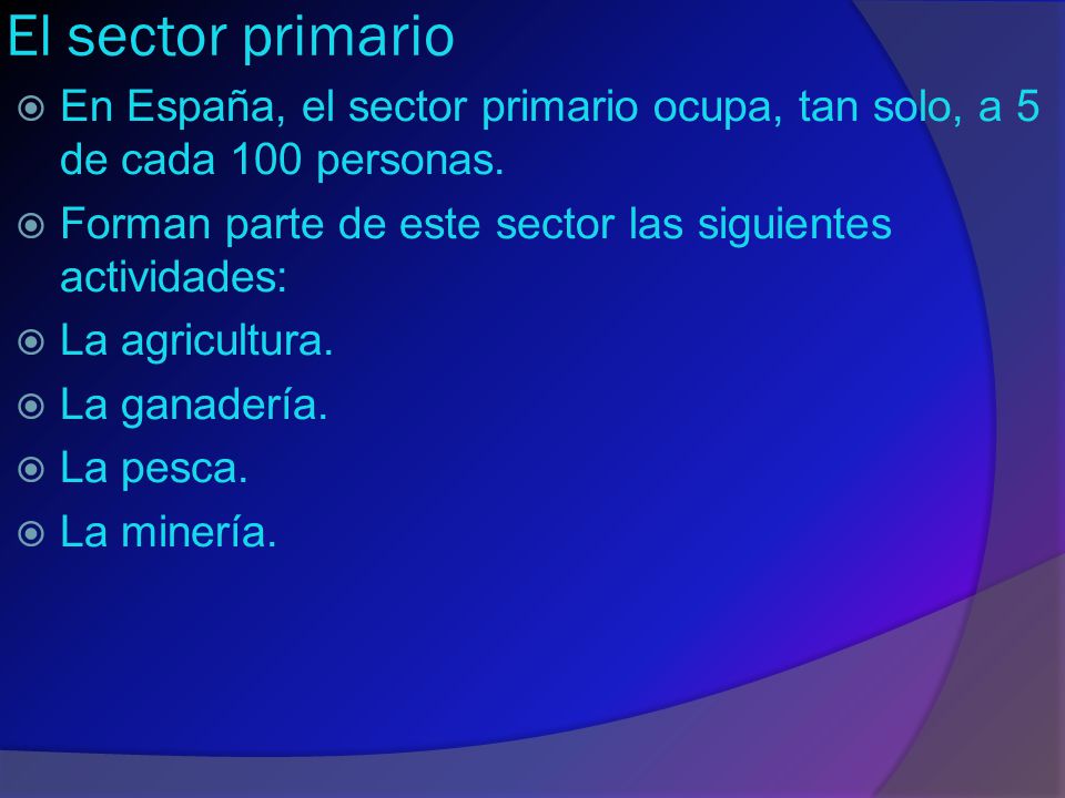 El sector primario En España, el sector primario ocupa, tan solo, a 5 de cada 100 personas. Forman parte de este sector las siguientes actividades: