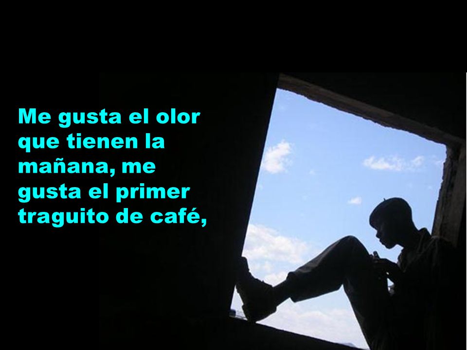 Me gusta el olor que tienen la mañana, me gusta el primer traguito de café,