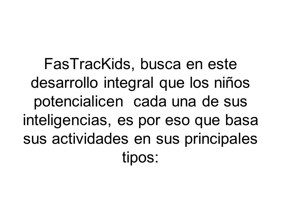 FasTracKids, busca en este desarrollo integral que los niños potencialicen cada una de sus inteligencias, es por eso que basa sus actividades en sus principales tipos: