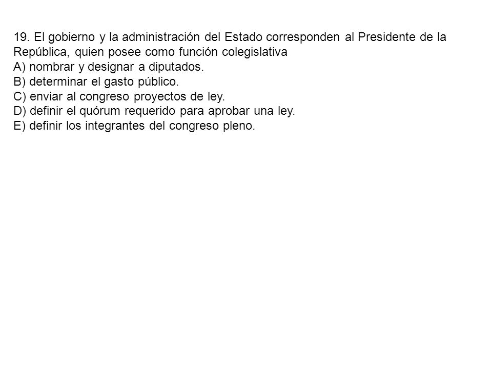 19. El gobierno y la administración del Estado corresponden al Presidente de la República, quien posee como función colegislativa
