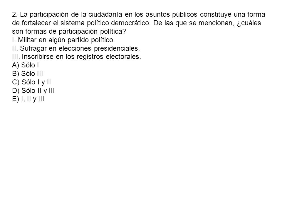 2. La participación de la ciudadanía en los asuntos públicos constituye una forma de fortalecer el sistema político democrático. De las que se mencionan, ¿cuáles son formas de participación política