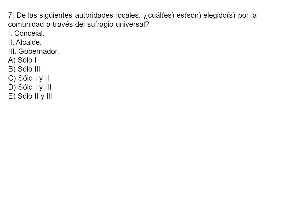 7. De las siguientes autoridades locales, ¿cuál(es) es(son) elegido(s) por la comunidad a través del sufragio universal