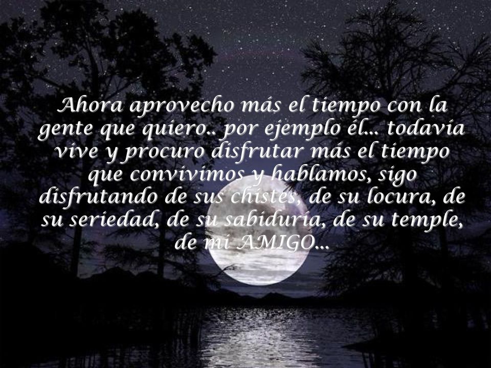 Ahora aprovecho más el tiempo con la gente que quiero. por ejemplo él