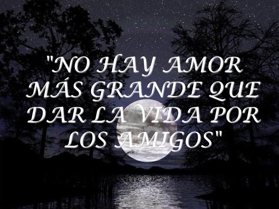 NO HAY AMOR MÁS GRANDE QUE DAR LA VIDA POR LOS AMIGOS