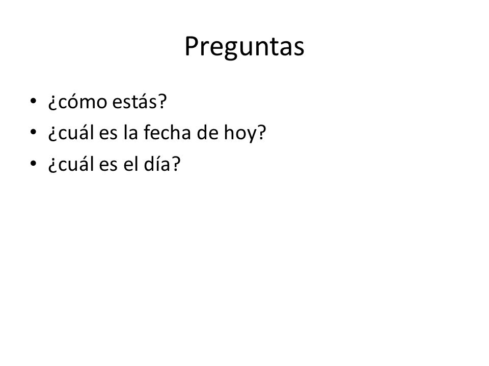 Preguntas ¿cómo estás ¿cuál es la fecha de hoy ¿cuál es el día