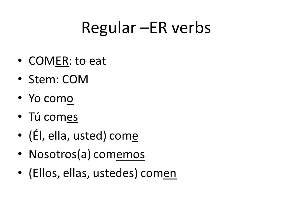 Regular –ER verbs COMER: to eat Stem: COM Yo como Tú comes