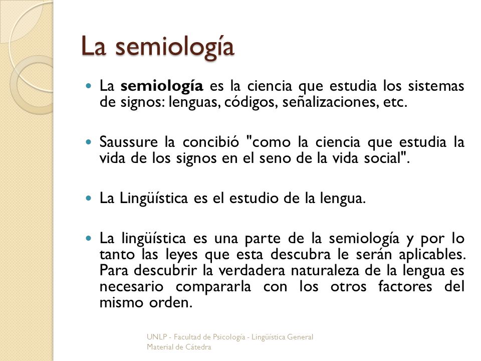La semiología La semiología es la ciencia que estudia los sistemas de signos: lenguas, códigos, señalizaciones, etc.