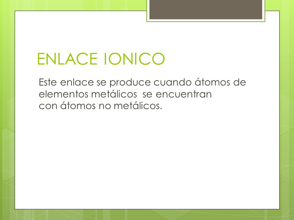 ENLACE IONICO Este enlace se produce cuando átomos de elementos metálicos se encuentran con átomos no metálicos.