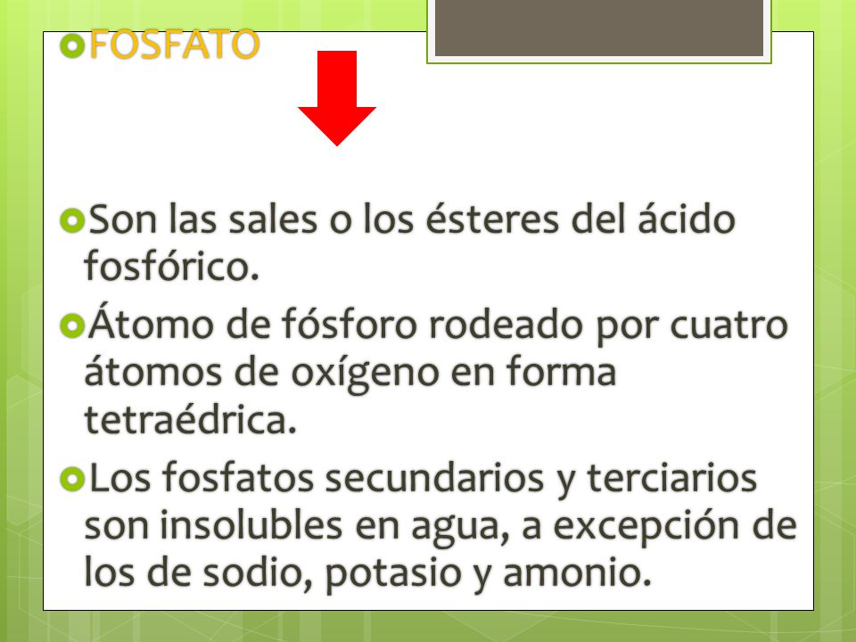 FOSFATO Son las sales o los ésteres del ácido fosfórico. Átomo de fósforo rodeado por cuatro átomos de oxígeno en forma tetraédrica.