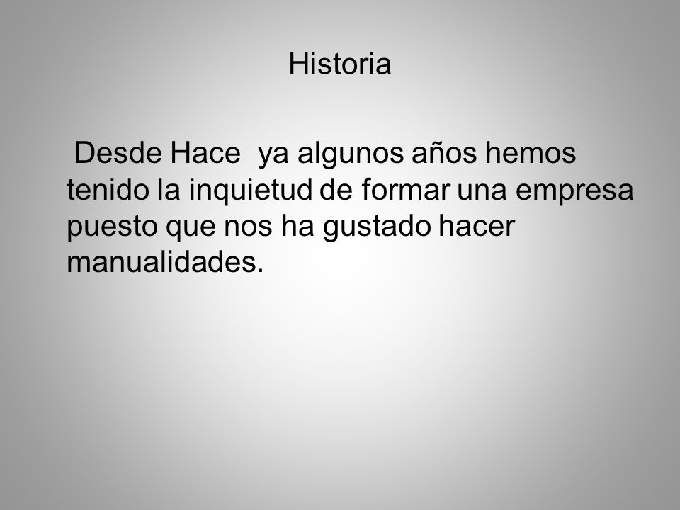 Historia Desde Hace ya algunos años hemos tenido la inquietud de formar una empresa puesto que nos ha gustado hacer manualidades.