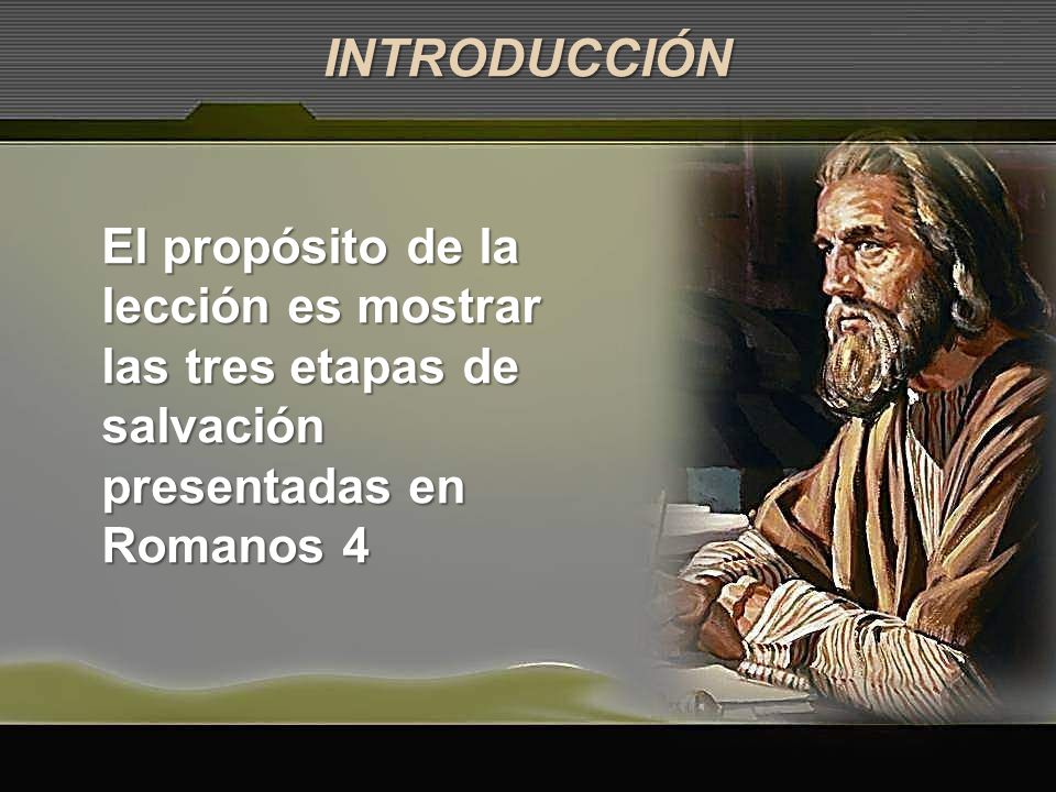 INTRODUCCIÓN El propósito de la lección es mostrar las tres etapas de salvación presentadas en Romanos 4.