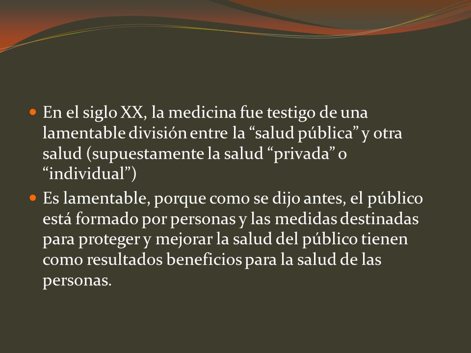 En el siglo XX, la medicina fue testigo de una lamentable división entre la salud pública y otra salud (supuestamente la salud privada o individual )