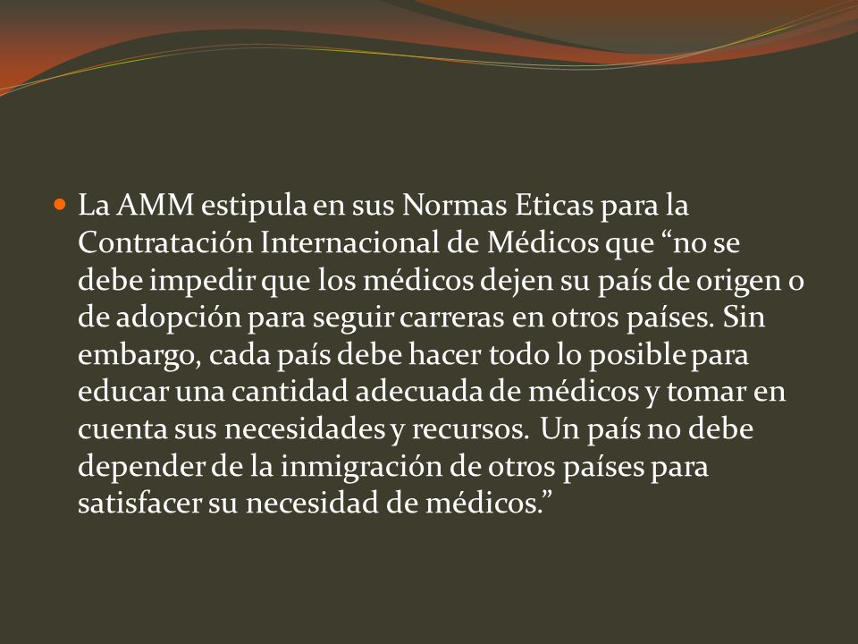 La AMM estipula en sus Normas Eticas para la Contratación Internacional de Médicos que no se debe impedir que los médicos dejen su país de origen o de adopción para seguir carreras en otros países.