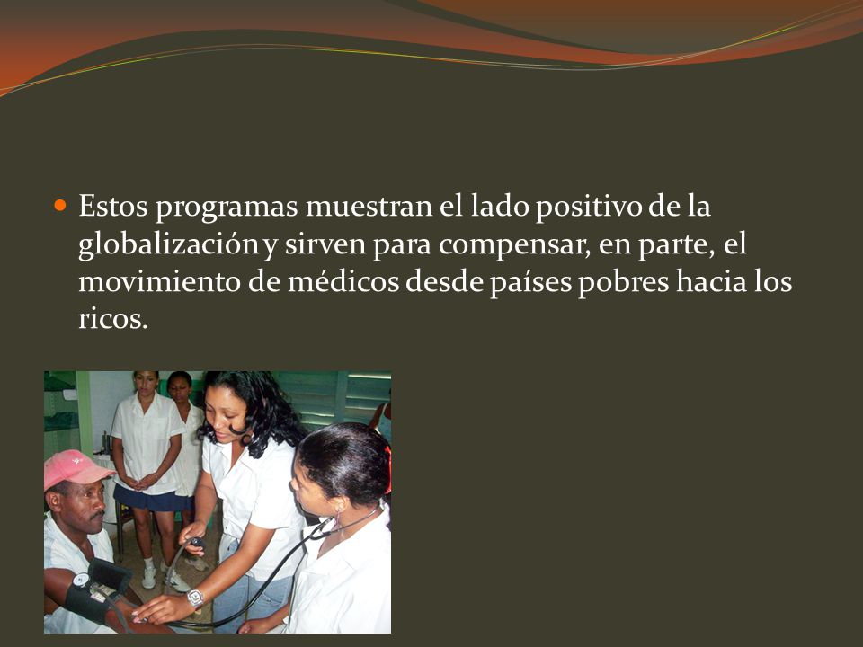 Estos programas muestran el lado positivo de la globalización y sirven para compensar, en parte, el movimiento de médicos desde países pobres hacia los ricos.
