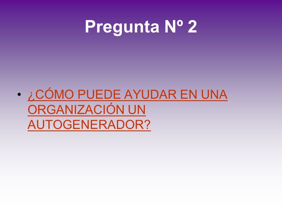 Pregunta Nº 2 ¿CÓMO PUEDE AYUDAR EN UNA ORGANIZACIÓN UN AUTOGENERADOR