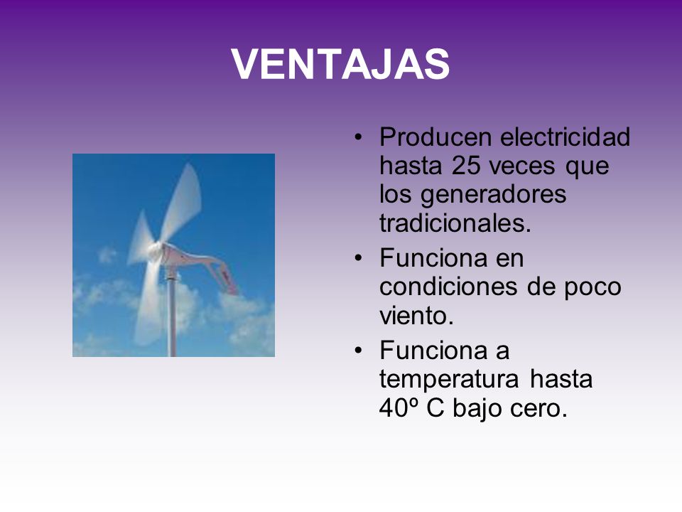 VENTAJAS Producen electricidad hasta 25 veces que los generadores tradicionales. Funciona en condiciones de poco viento.