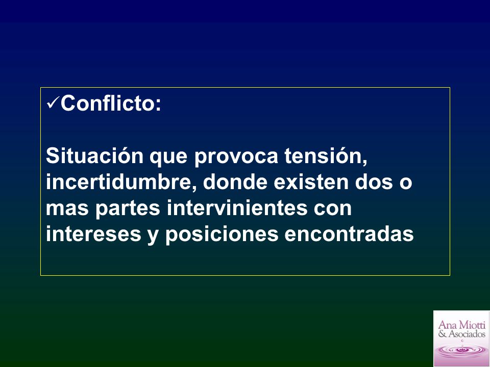 Conflicto: Situación que provoca tensión, incertidumbre, donde existen dos o mas partes intervinientes con intereses y posiciones encontradas.